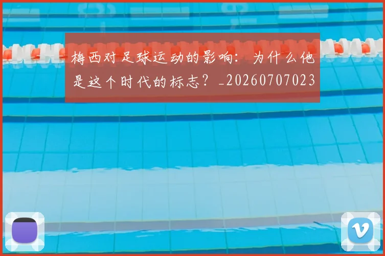 梅西对足球运动的影响：为什么他是这个时代的标志？_20260707023301