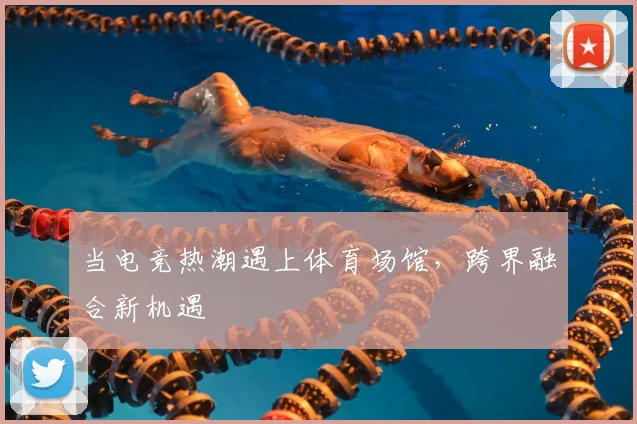 当电竞热潮遇上体育场馆，跨界融合新机遇