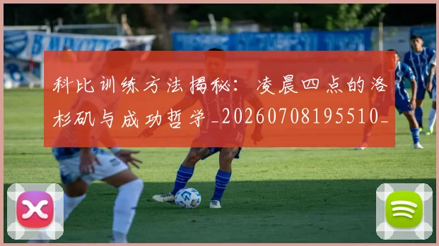 科比训练方法揭秘：凌晨四点的洛杉矶与成功哲学_20260708195510_20260802165832