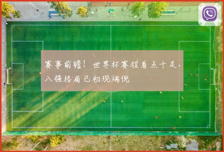 赛事前瞻！世界杯赛程看点十足，八强格局已初现端倪