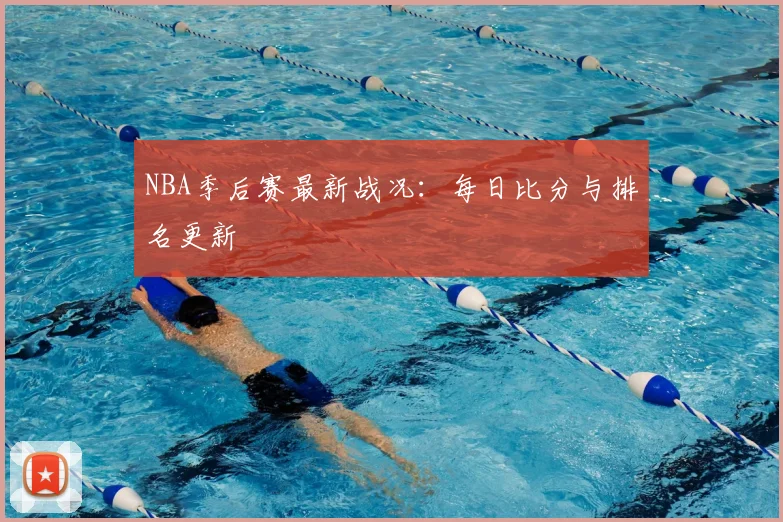 NBA季后赛最新战况：每日比分与排名更新