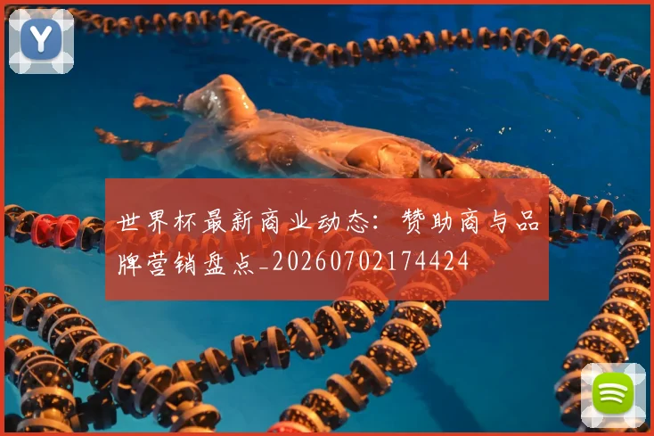 世界杯最新商业动态：赞助商与品牌营销盘点_20260702174424