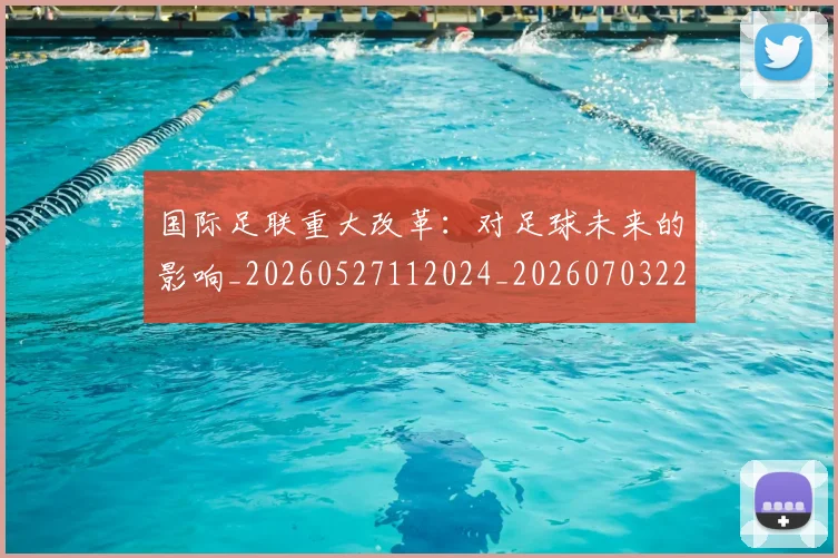 国际足联重大改革：对足球未来的影响_20260527112024_20260703225303