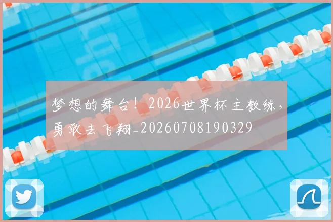 梦想的舞台！2026世界杯主教练，勇敢去飞翔_20260708190329