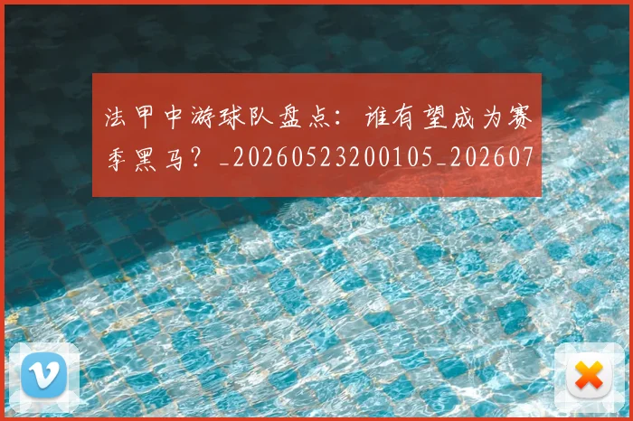 法甲中游球队盘点:谁有望成为赛季黑马?_20260523200105_20260707153101