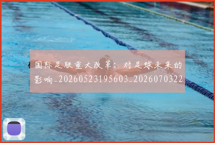国际足联重大改革：对足球未来的影响_20260523195603_20260703225302
