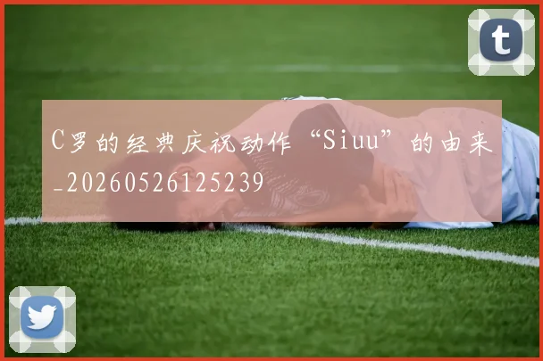 C罗的经典庆祝动作“Siuu”的由来_20260526125239