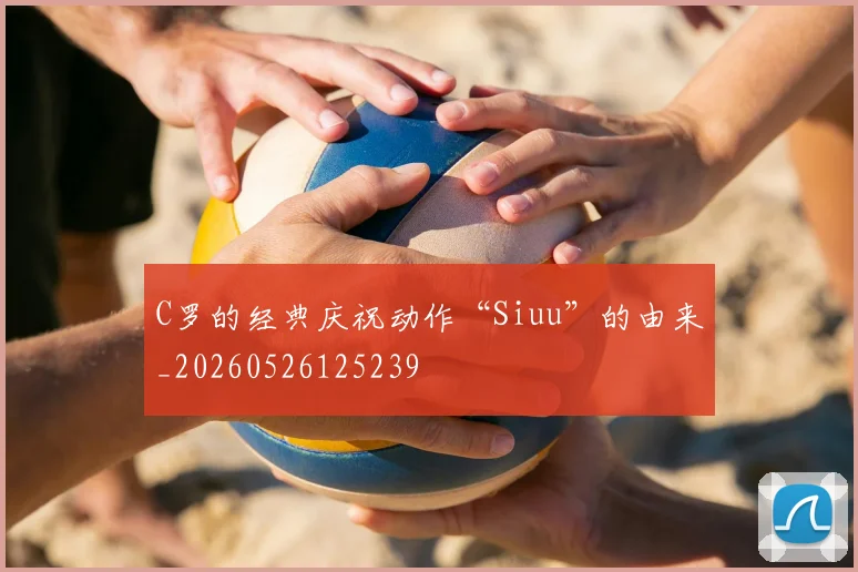 C罗的经典庆祝动作“Siuu”的由来_20260526125239