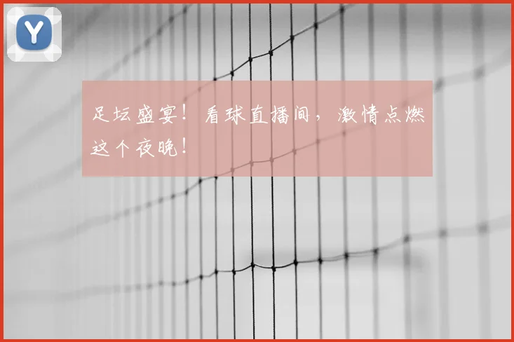 足坛盛宴！看球直播间，激情点燃这个夜晚！