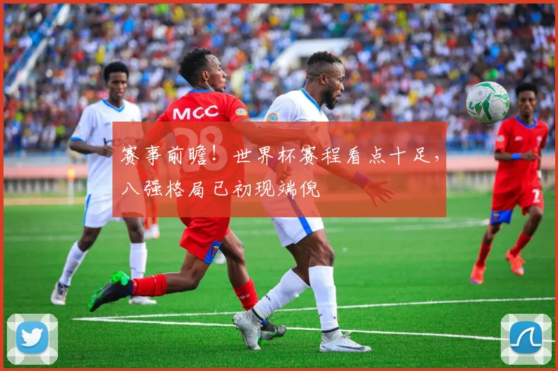 赛事前瞻!世界杯赛程看点十足,八强格局已初现端倪