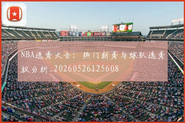 NBA选秀大会：热门新秀与球队选秀权分析_20260526125608