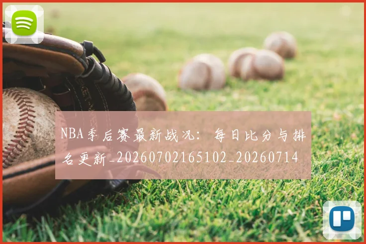 NBA季后赛最新战况：每日比分与排名更新_20260702165102_20260714211847