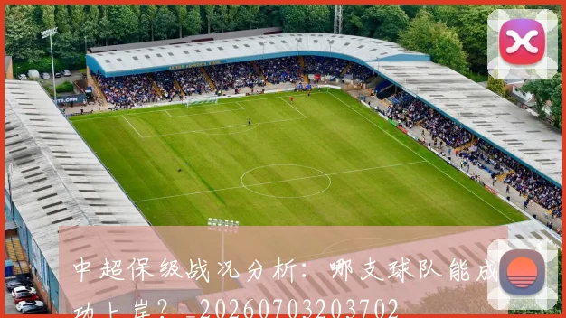 中超保级战况分析:哪支球队能成功上岸?_20260703203702