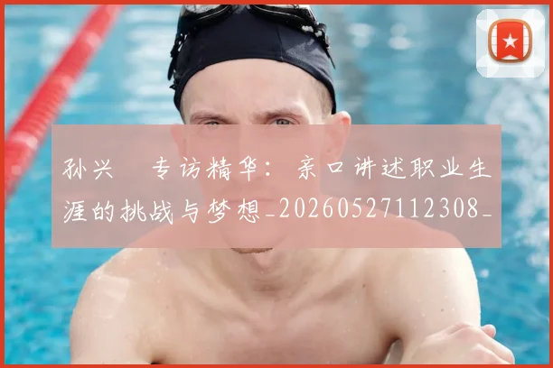 孙兴慜专访精华：亲口讲述职业生涯的挑战与梦想_20260527112308_20260703233218