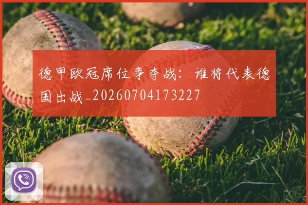 德甲欧冠席位争夺战：谁将代表德国出战_20260704173227