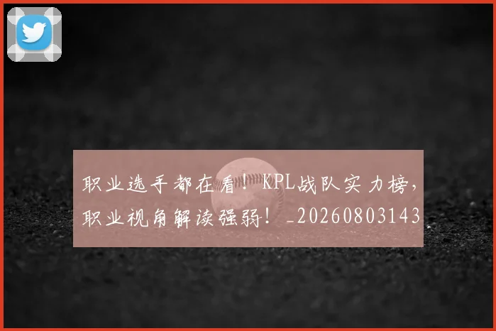 职业选手都在看!KPL战队实力榜,职业视角解读强弱!_20260803143914