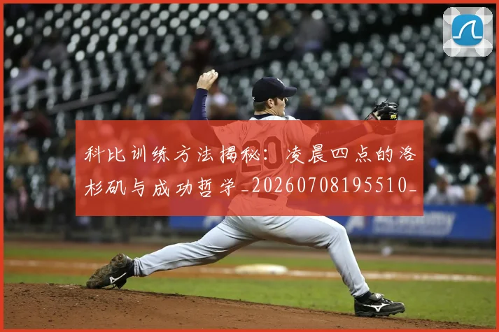 科比训练方法揭秘:凌晨四点的洛杉矶与成功哲学_20260708195510_20260802165832