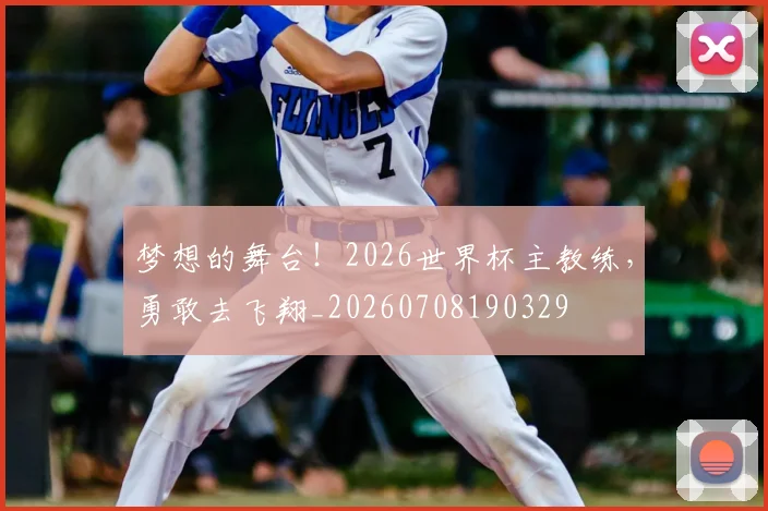 梦想的舞台！2026世界杯主教练，勇敢去飞翔_20260708190329