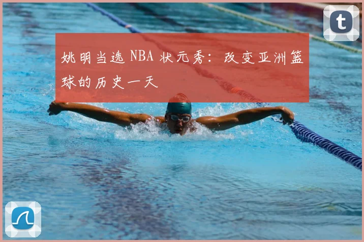 姚明当选 NBA 状元秀：改变亚洲篮球的历史一天
