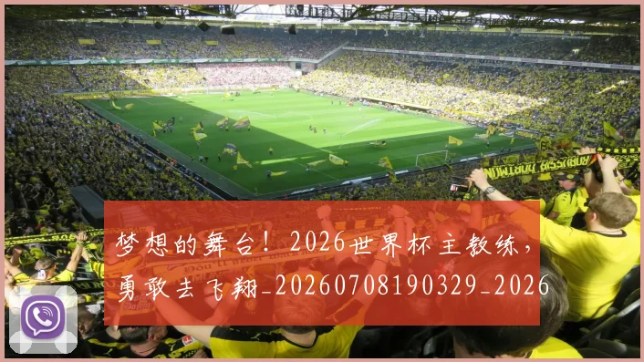 梦想的舞台！2026世界杯主教练，勇敢去飞翔_20260708190329_20260731183208