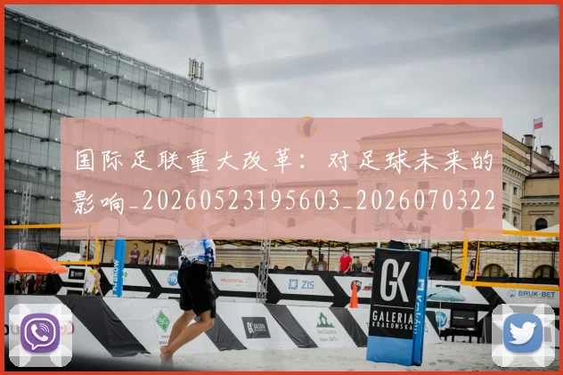 国际足联重大改革：对足球未来的影响_20260523195603_20260703225302