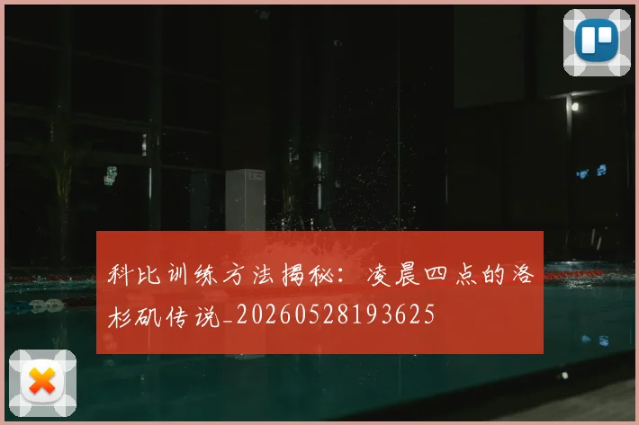 科比训练方法揭秘:凌晨四点的洛杉矶传说_20260528193625