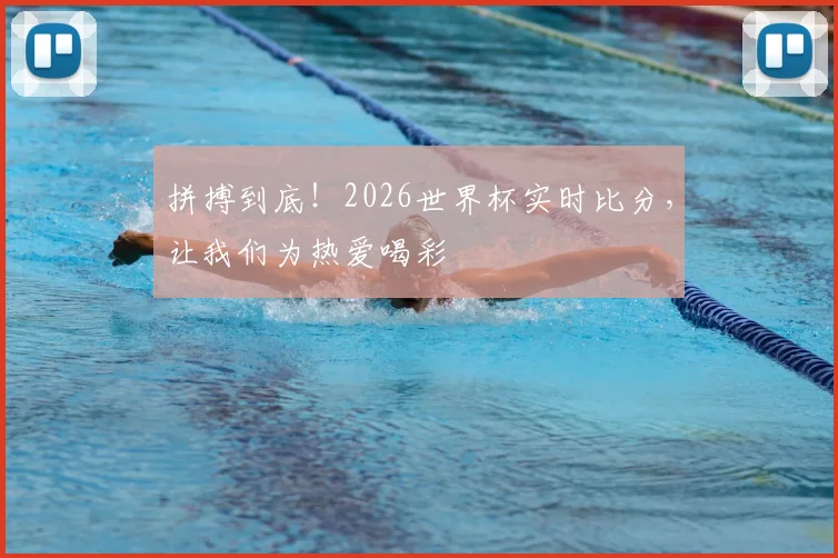 拼搏到底!2026世界杯实时比分,让我们为热爱喝彩