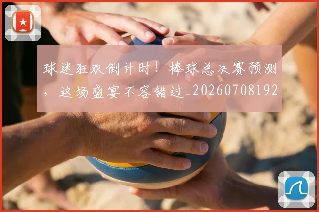 球迷狂欢倒计时！棒球总决赛预测，这场盛宴不容错过_20260708192341_20260802161219
