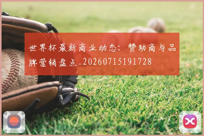 世界杯最新商业动态:赞助商与品牌营销盘点_20260715191728