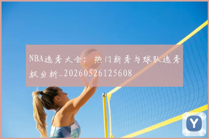 NBA选秀大会：热门新秀与球队选秀权分析_20260526125608