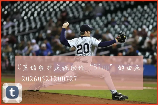 C罗的经典庆祝动作“Siuu”的由来_20260521200727