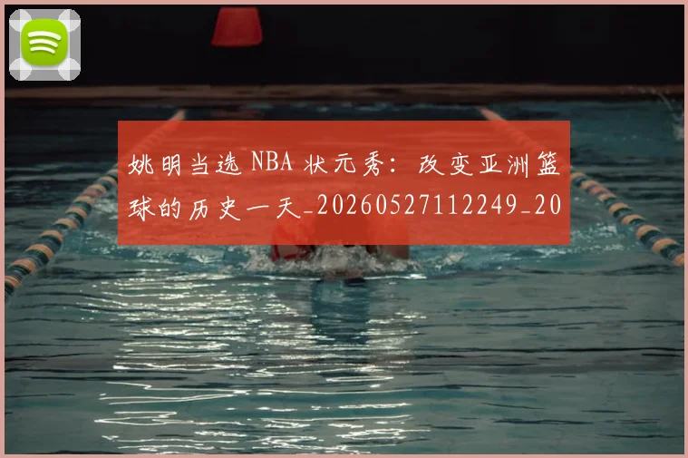 姚明当选 NBA 状元秀：改变亚洲篮球的历史一天_20260527112249_20260703232813