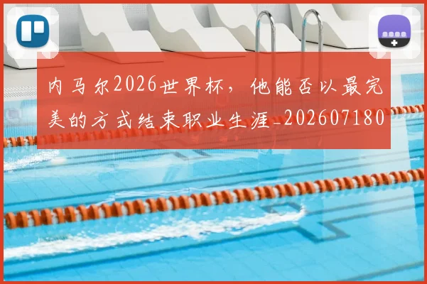 内马尔2026世界杯，他能否以最完美的方式结束职业生涯_20260718004800