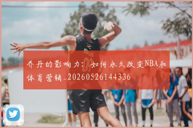 乔丹的影响力:如何永久改变NBA和体育营销_20260526144336