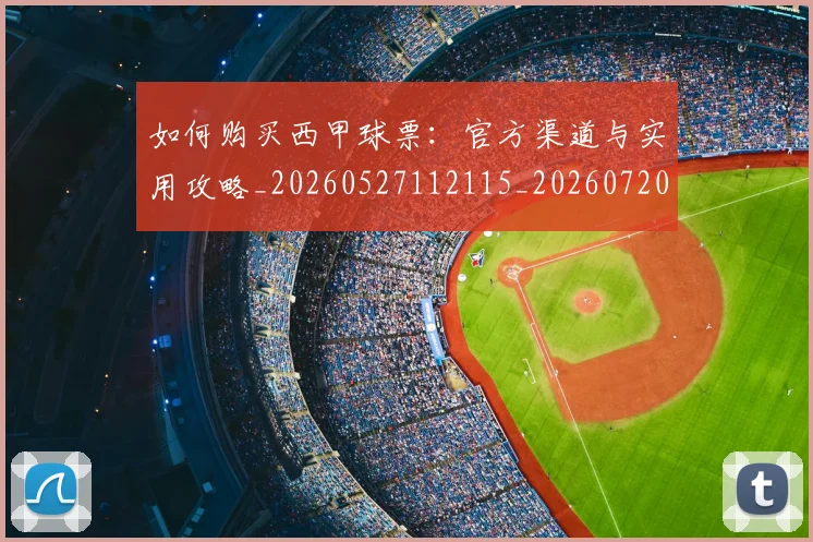 如何购买西甲球票：官方渠道与实用攻略_20260527112115_20260720184131