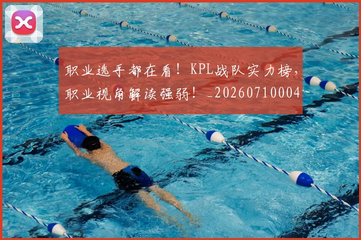 职业选手都在看!KPL战队实力榜,职业视角解读强弱!_20260710004142
